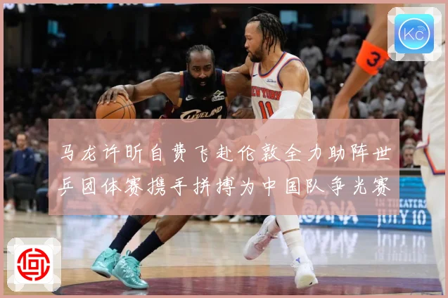 马龙许昕自费飞赴伦敦全力助阵世乒团体赛携手拼搏为中国队争光赛场解读：最新赛事动态与深度分析
