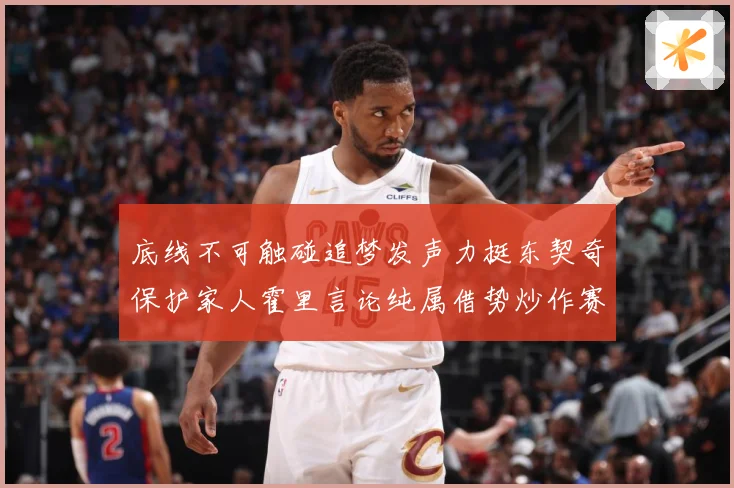 底线不可触碰追梦发声力挺东契奇保护家人霍里言论纯属借势炒作赛场复盘：最新赛事动态与深度分析