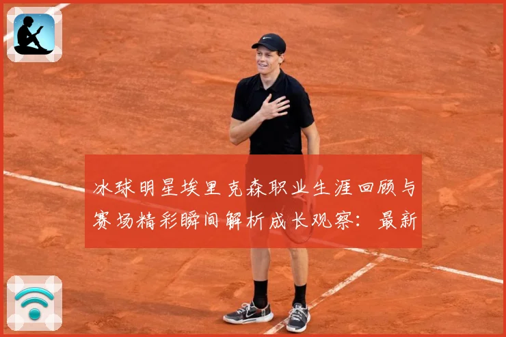冰球明星埃里克森职业生涯回顾与赛场精彩瞬间解析成长观察：最新赛事动态与深度分析