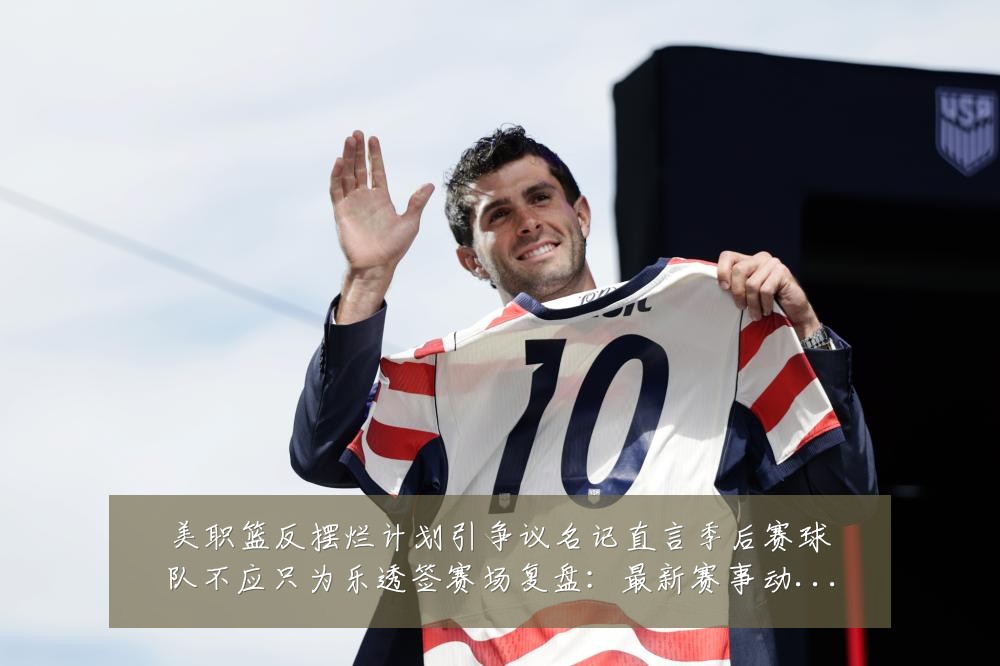 美职篮反摆烂计划引争议名记直言季后赛球队不应只为乐透签赛场复盘：最新赛事动态与深度分析
