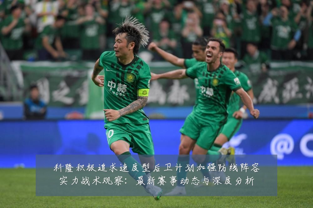 科隆积极追求速度型后卫计划加强防线阵容实力战术观察：最新赛事动态与深度分析