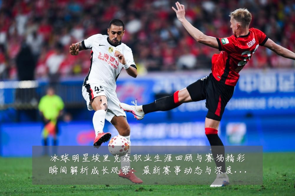冰球明星埃里克森职业生涯回顾与赛场精彩瞬间解析成长观察：最新赛事动态与深度分析