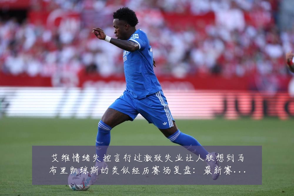 艾维情绪失控言行过激致失业让人联想到马布里凯琼斯的类似经历赛场复盘:最新赛事动态与深度分析