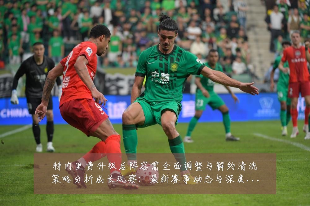 特内里费升级后阵容需全面调整与解约清洗策略分析成长观察:最新赛事动态与深度分析