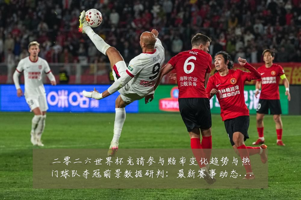 二零二六世界杯竞猜参与赔率变化趋势与热门球队夺冠前景数据研判:最新赛事动态与深度分析